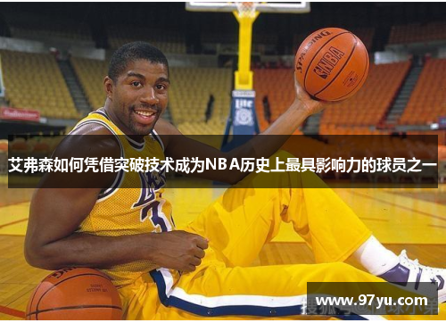 艾弗森如何凭借突破技术成为NBA历史上最具影响力的球员之一